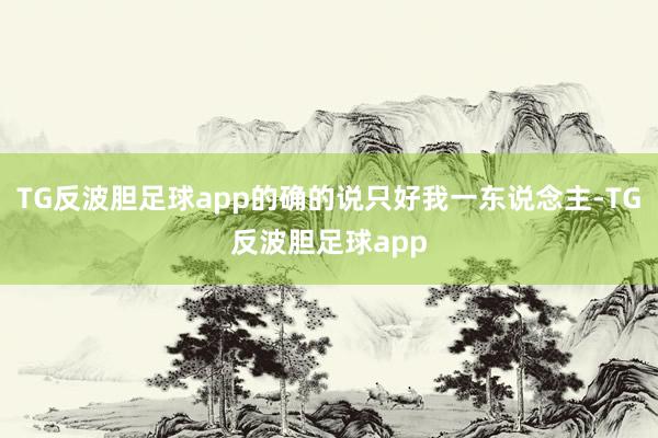 TG反波胆足球app的确的说只好我一东说念主-TG反波胆足球app