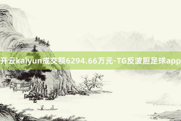 开云kaiyun成交额6294.66万元-TG反波胆足球app