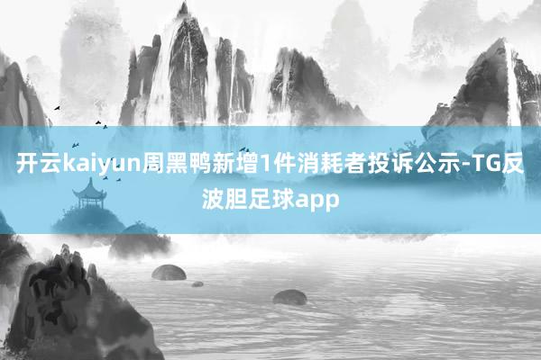 开云kaiyun周黑鸭新增1件消耗者投诉公示-TG反波胆足球app