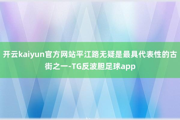 开云kaiyun官方网站平江路无疑是最具代表性的古街之一-TG反波胆足球app