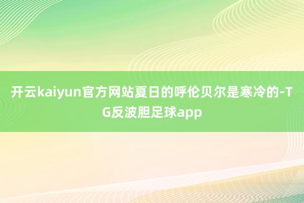 开云kaiyun官方网站夏日的呼伦贝尔是寒冷的-TG反波胆足球app