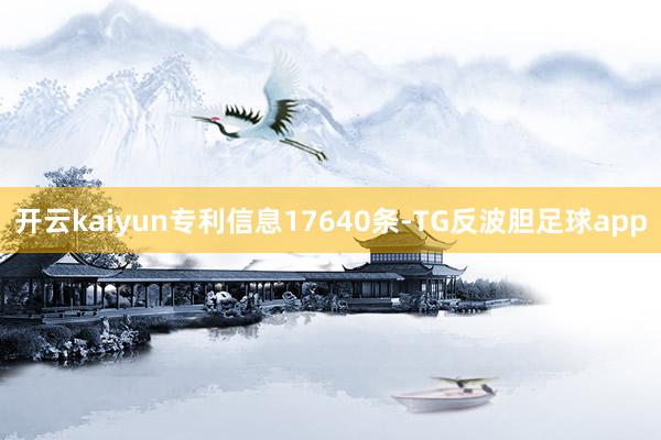 开云kaiyun专利信息17640条-TG反波胆足球app