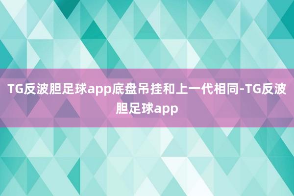 TG反波胆足球app底盘吊挂和上一代相同-TG反波胆足球app