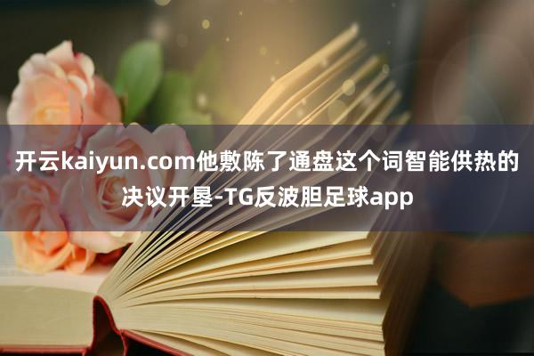 开云kaiyun.com他敷陈了通盘这个词智能供热的决议开垦-TG反波胆足球app