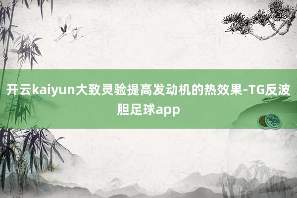 开云kaiyun大致灵验提高发动机的热效果-TG反波胆足球app