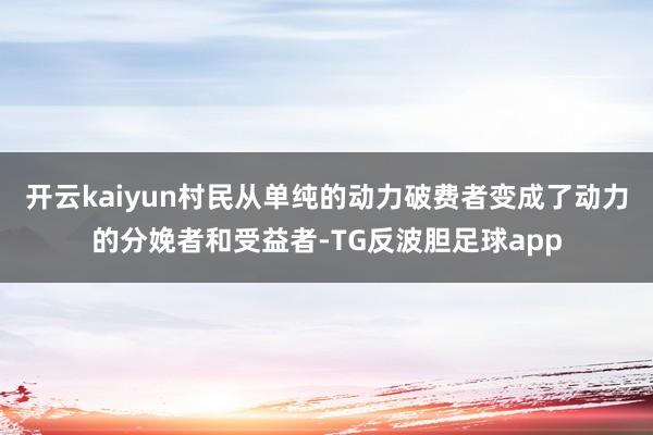 开云kaiyun村民从单纯的动力破费者变成了动力的分娩者和受益者-TG反波胆足球app