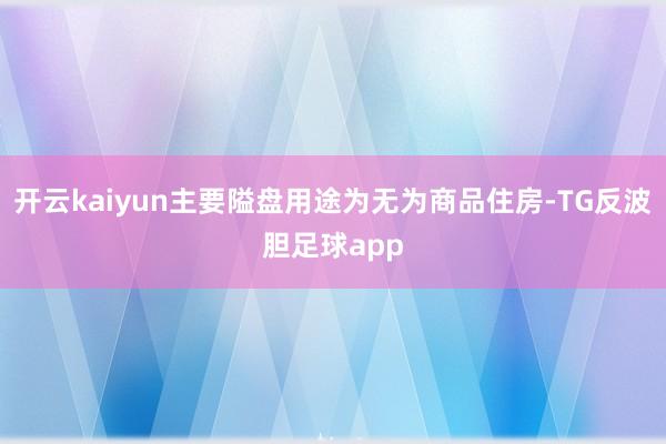 开云kaiyun主要隘盘用途为无为商品住房-TG反波胆足球app