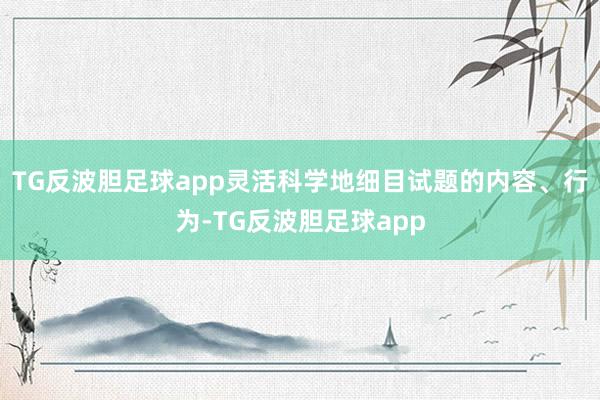 TG反波胆足球app灵活科学地细目试题的内容、行为-TG反波胆足球app