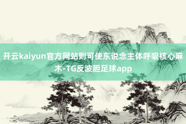 开云kaiyun官方网站则可使东说念主体呼吸核心麻木-TG反波胆足球app