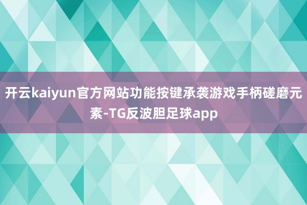 开云kaiyun官方网站功能按键承袭游戏手柄磋磨元素-TG反波胆足球app