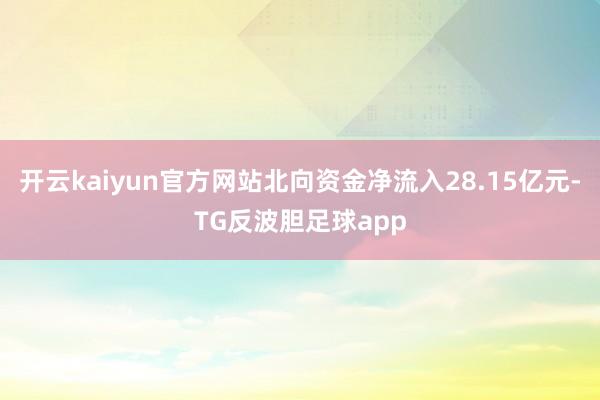 开云kaiyun官方网站北向资金净流入28.15亿元-TG反波胆足球app