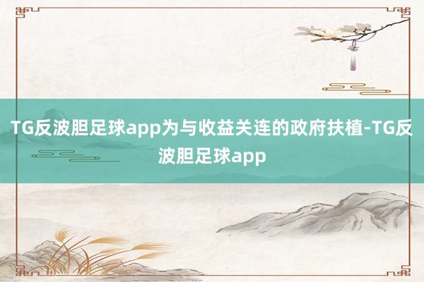 TG反波胆足球app为与收益关连的政府扶植-TG反波胆足球app