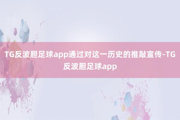 TG反波胆足球app通过对这一历史的推敲宣传-TG反波胆足球app