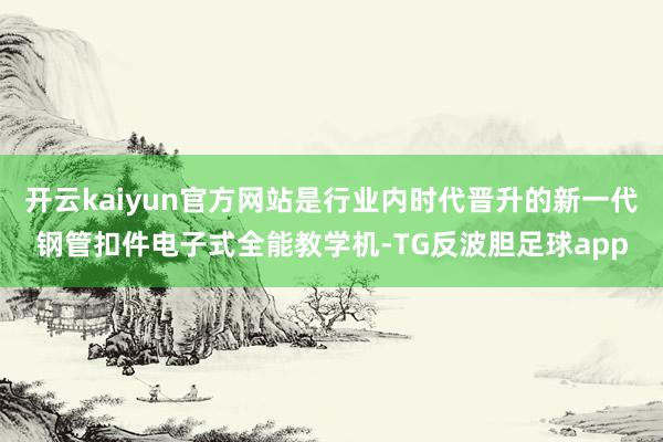 开云kaiyun官方网站是行业内时代晋升的新一代钢管扣件电子式全能教学机-TG反波胆足球app