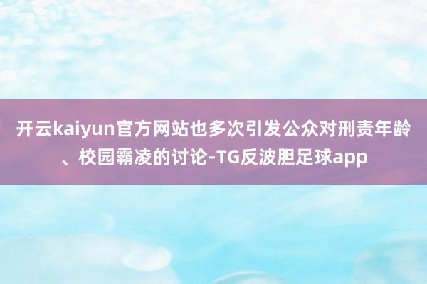 开云kaiyun官方网站也多次引发公众对刑责年龄、校园霸凌的讨论-TG反波胆足球app