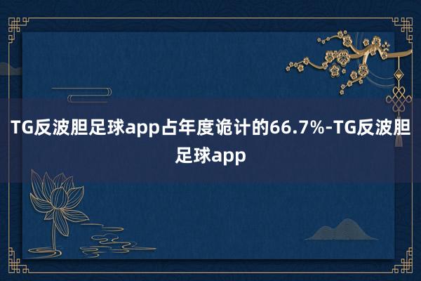 TG反波胆足球app占年度诡计的66.7%-TG反波胆足球app