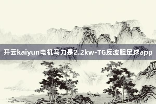 开云kaiyun电机马力是2.2kw-TG反波胆足球app