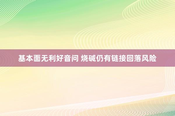 基本面无利好音问 烧碱仍有链接回落风险