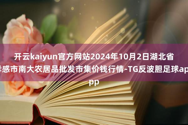 开云kaiyun官方网站2024年10月2日湖北省孝感市南大农居品批发市集价钱行情-TG反波胆足球app