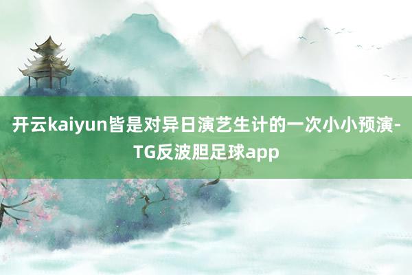 开云kaiyun皆是对异日演艺生计的一次小小预演-TG反波胆足球app