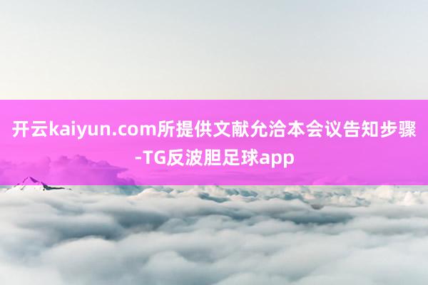 开云kaiyun.com所提供文献允洽本会议告知步骤-TG反波胆足球app