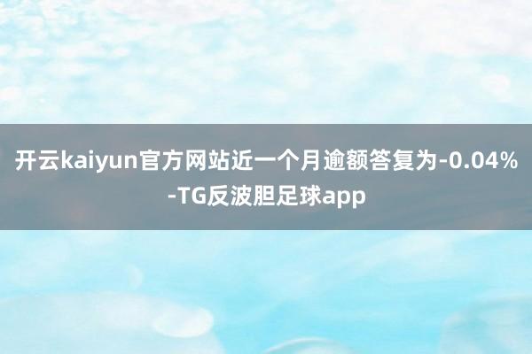 开云kaiyun官方网站近一个月逾额答复为-0.04%-TG反波胆足球app