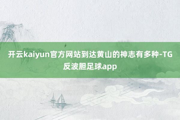 开云kaiyun官方网站到达黄山的神志有多种-TG反波胆足球app