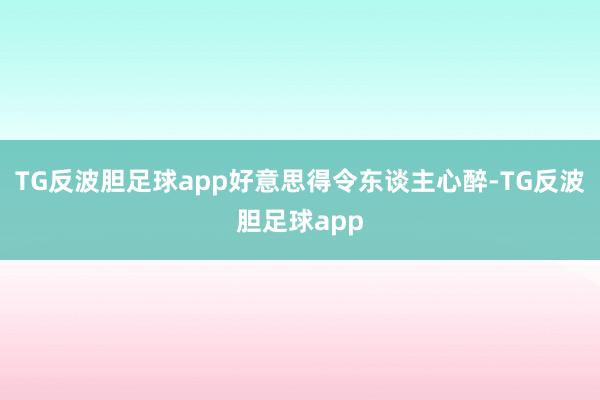 TG反波胆足球app好意思得令东谈主心醉-TG反波胆足球app