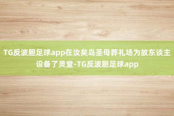 TG反波胆足球app在汝矣岛圣母葬礼场为故东谈主设备了灵堂-TG反波胆足球app