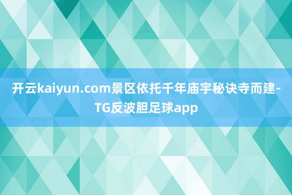 开云kaiyun.com景区依托千年庙宇秘诀寺而建-TG反波胆足球app