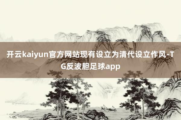 开云kaiyun官方网站现有设立为清代设立作风-TG反波胆足球app