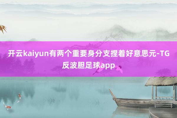 开云kaiyun有两个重要身分支捏着好意思元-TG反波胆足球app