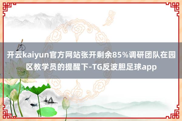 开云kaiyun官方网站张开剩余85%调研团队在园区教学员的提醒下-TG反波胆足球app