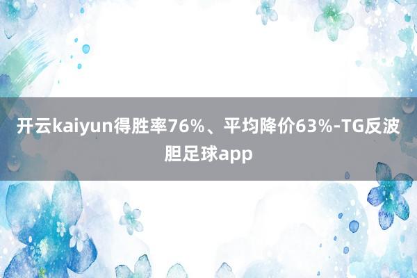 开云kaiyun得胜率76%、平均降价63%-TG反波胆足球app