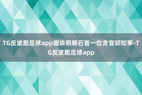 TG反波胆足球app据讲明朝石首一位贪官邱知事-TG反波胆足球app