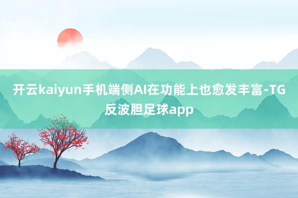 开云kaiyun手机端侧AI在功能上也愈发丰富-TG反波胆足球app