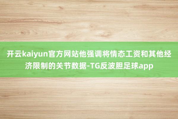 开云kaiyun官方网站他强调将情态工资和其他经济限制的关节数据-TG反波胆足球app