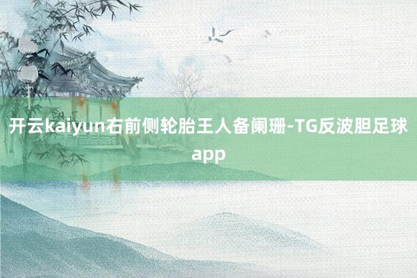 开云kaiyun右前侧轮胎王人备阑珊-TG反波胆足球app