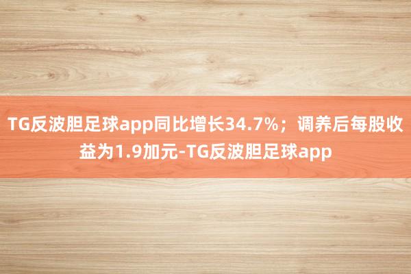 TG反波胆足球app同比增长34.7%；调养后每股收益为1.9加元-TG反波胆足球app