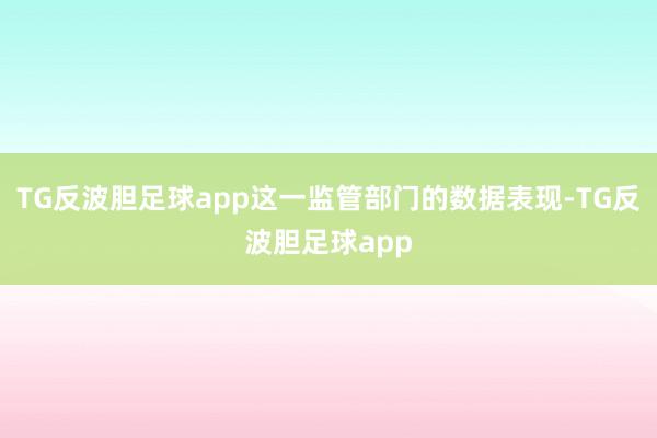 TG反波胆足球app这一监管部门的数据表现-TG反波胆足球app