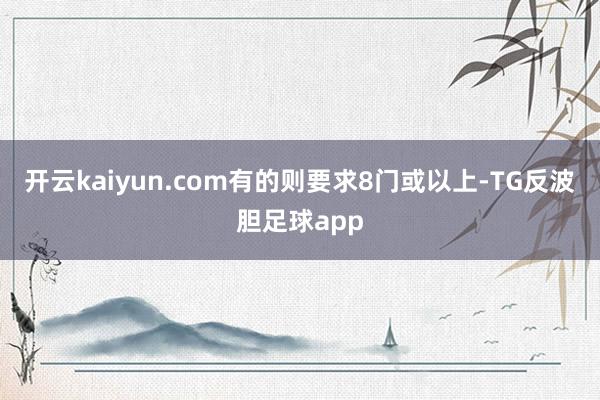 开云kaiyun.com有的则要求8门或以上-TG反波胆足球app