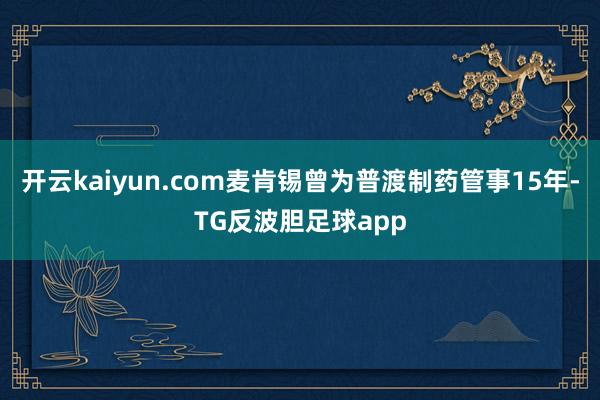 开云kaiyun.com麦肯锡曾为普渡制药管事15年-TG反波胆足球app