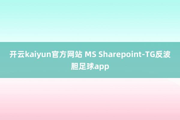 开云kaiyun官方网站 MS Sharepoint-TG反波胆足球app