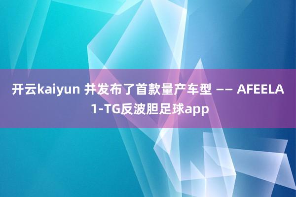 开云kaiyun 并发布了首款量产车型 —— AFEELA 1-TG反波胆足球app