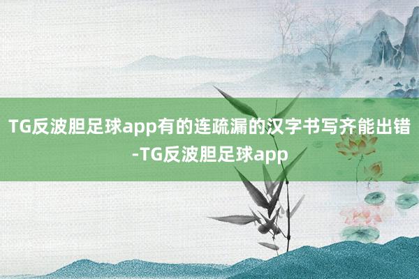 TG反波胆足球app有的连疏漏的汉字书写齐能出错-TG反波胆足球app