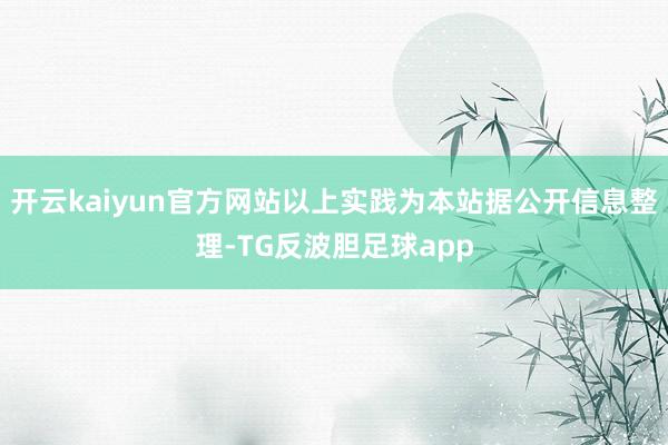 开云kaiyun官方网站以上实践为本站据公开信息整理-TG反波胆足球app