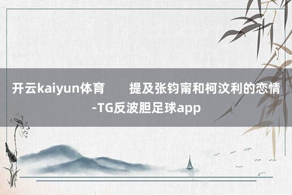 开云kaiyun体育       提及张钧甯和柯汶利的恋情-TG反波胆足球app