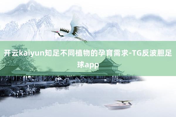 开云kaiyun知足不同植物的孕育需求-TG反波胆足球app