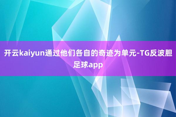 开云kaiyun通过他们各自的奇迹为单元-TG反波胆足球app