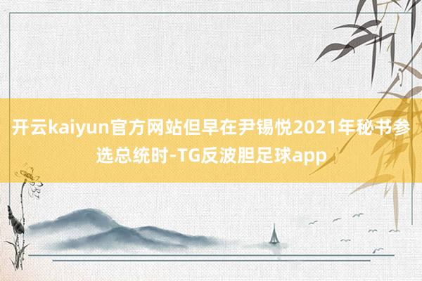 开云kaiyun官方网站但早在尹锡悦2021年秘书参选总统时-TG反波胆足球app